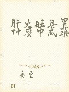 肝火旺且胃寒吃什么中成药