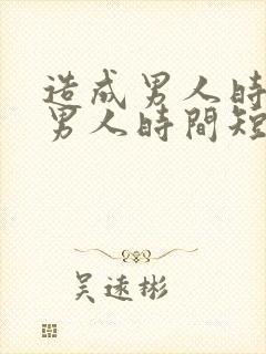 造成男人时间短男人时间短的原因