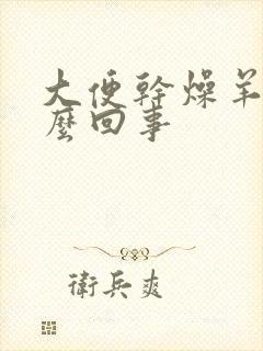 大便干燥羊屎怎么回事