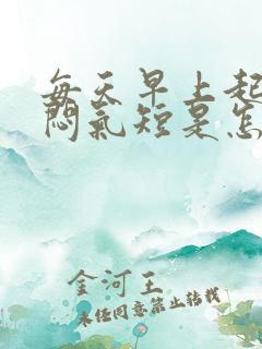 每天早上起床胸闷气短是怎么回事