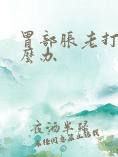 胃部胀老打嗝怎么办