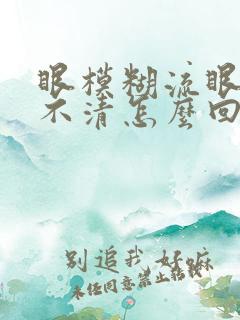 眼模糊流眼泪看不清怎么回事