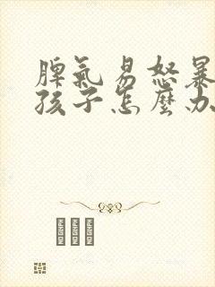 脾气易怒暴躁的孩子怎么办