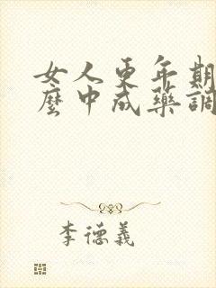 女人更年期吃什么中成药调理最好