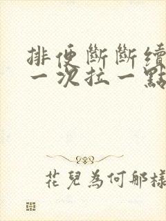 排便断断续续,一次拉一点