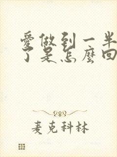 爱做到一半就软了是怎么回事