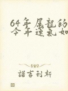 64年属龙的人今年运气如何