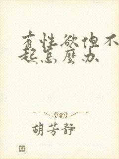 有性欲但不能勃起怎么办