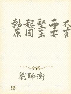 勃起坚而不久的原因主要有哪些