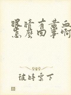 眼睛有黄血丝是怎么回事啊