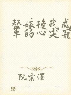 替嫁后我成了将军的心尖宠