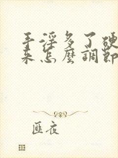 手淫多了硬不起来怎么调节