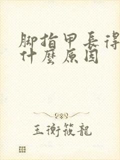 脚指甲长得快是什么原因