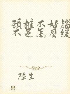 颈椎不好脑供血不足怎么缓解