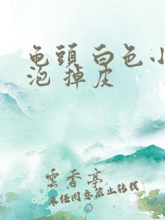 龟头 白色小水泡 掉皮