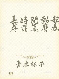 长时间勃起睾丸疼痛怎么办