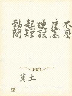 勃起硬度不够时间短该怎么办