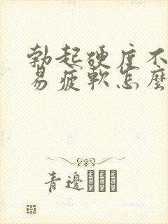勃起硬度不够容易疲软怎么回事