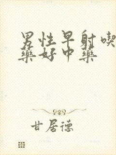 男性早射吃什么药好中药