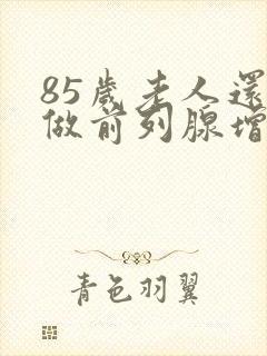 85岁老人还能做前列腺增生手术吗