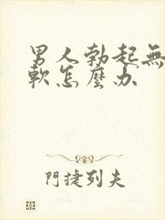 男人勃起无力又软怎么办