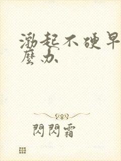 渤起不硬早射怎么办