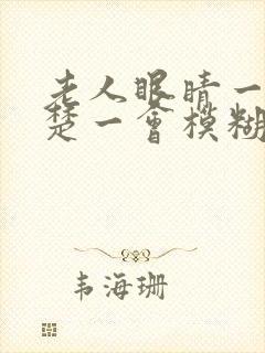 老人眼睛一会清楚一会模糊