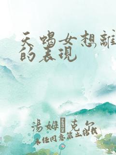 天蝎女想离开你的表现