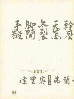 手脚冬天干燥粗糙开裂怎么治