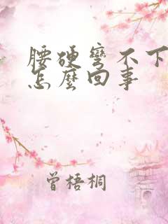 腰硬弯不下去是怎么回事