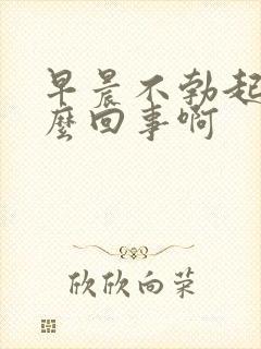 早晨不勃起是怎么回事啊