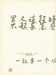 男人这段时间硬不起来怎么回事