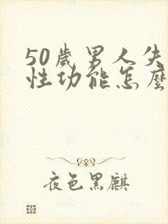 50岁男人失去性功能怎么办