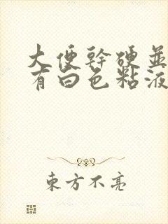 大便干硬并且上有白色粘液是怎么回事