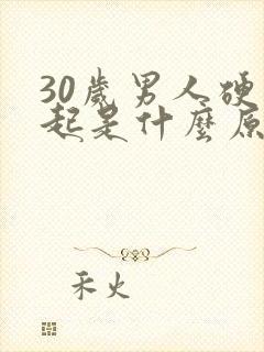 30岁男人硬不起是什么原因造成的