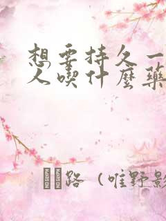 想要持久一点男人吃什么药