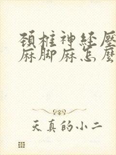 颈椎神经压迫手麻脚麻怎么治疗