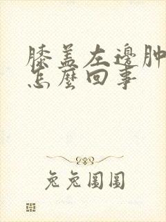 膝盖左边肿了是怎么回事