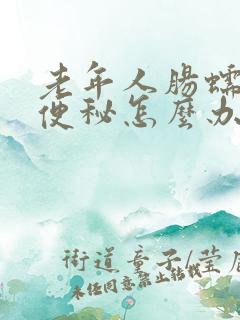 老年人肠蠕动慢便秘怎么办