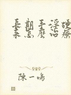 长期手淫硬不起来怎么治疗