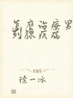 怎么治疗男性前列腺疾病