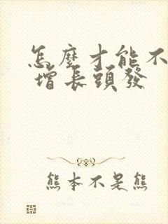 怎么才能不掉发 增长头发