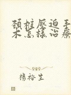 颈椎压迫手指麻木怎样治疗