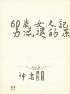 60岁女人记忆力减退的原因