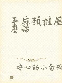 手麻颈椎压迫怎么治