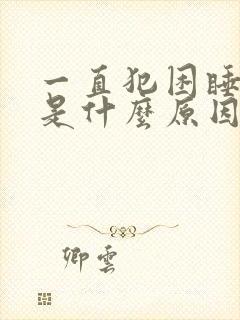 一直犯困睡不醒是什么原因