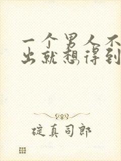 一个男人不想付出就想得到一个女人