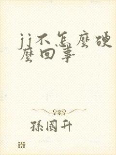 jj不怎么硬怎么回事