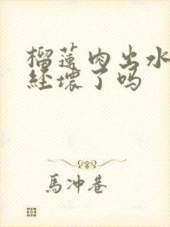 榴莲肉出水是已经坏了吗