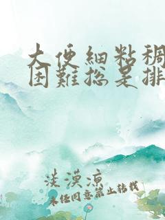 大便细粘稠排便困难总是排不净